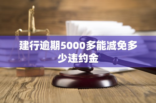 建行逾期5000多能减免多少违约金