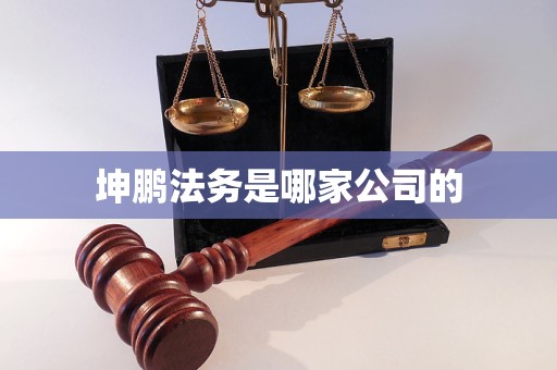 坤鹏法务是哪家公司的