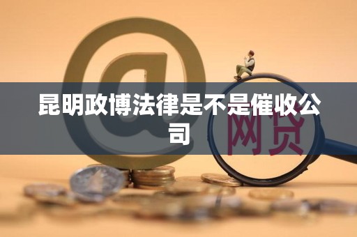 昆明政博法律是不是催收公司