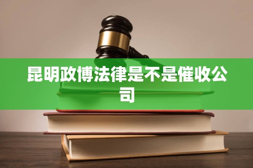 昆明政博法律是不是催收公司