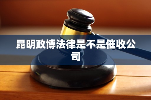 昆明政博法律是不是催收公司