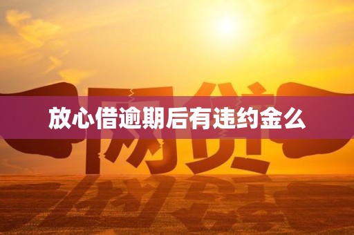 放心借逾期后有违约金么