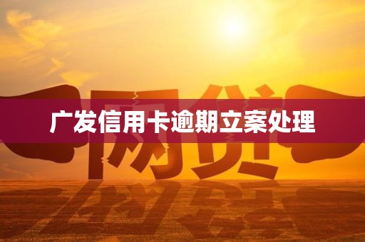 广发信用卡逾期立案处理