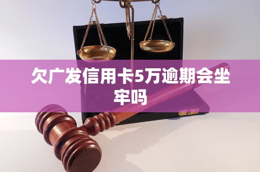 欠广发信用卡5万逾期会坐牢吗