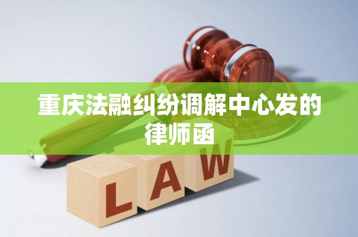 重庆法融纠纷调解中心发的律师函