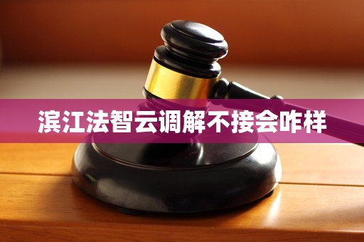 滨江法智云调解不接会咋样
