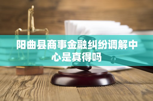 阳曲县商事金融纠纷调解中心是真得吗
