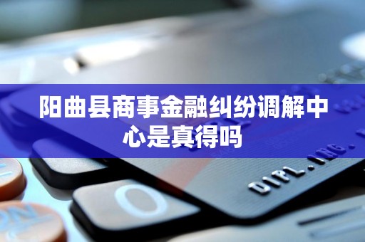 阳曲县商事金融纠纷调解中心是真得吗