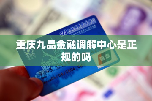 重庆九品金融调解中心是正规的吗