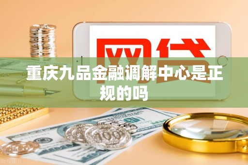 重庆九品金融调解中心是正规的吗