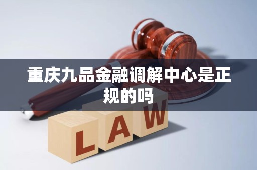重庆九品金融调解中心是正规的吗