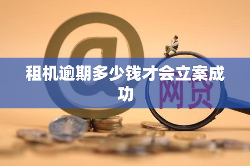 租机逾期多少钱才会立案成功