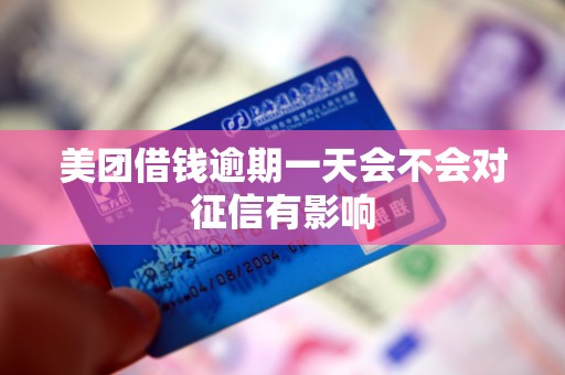 美团借钱逾期一天会不会对征信有影响