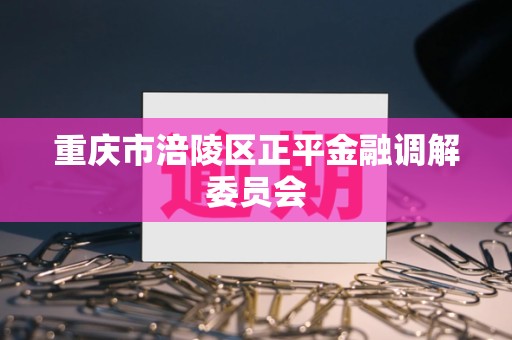 重庆市涪陵区正平金融调解委员会
