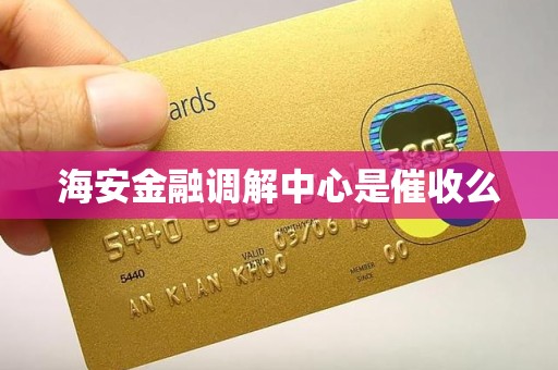 海安金融调解中心是催收么