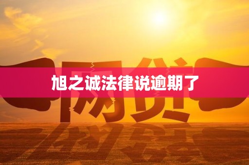 旭之诚法律说逾期了