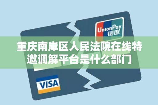 重庆南岸区人民法院在线特邀调解平台是什么部门