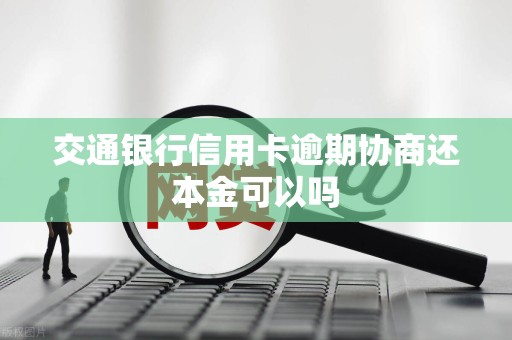 交通银行信用卡逾期协商还本金可以吗