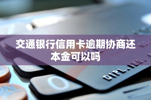 交通银行信用卡逾期协商还本金可以吗