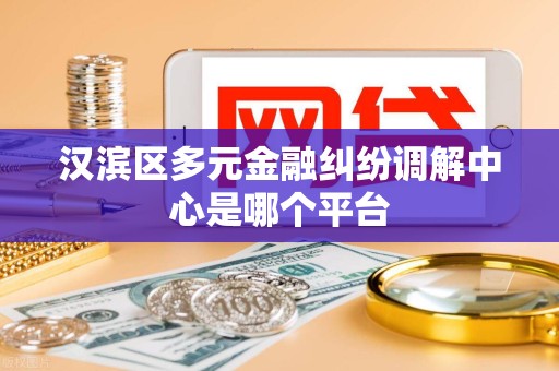 汉滨区多元金融纠纷调解中心是哪个平台