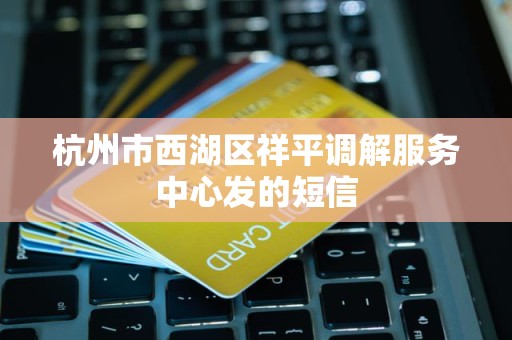 杭州市西湖区祥平调解服务中心发的短信