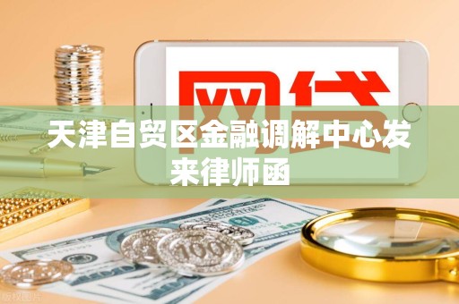 天津自贸区金融调解中心发来律师函