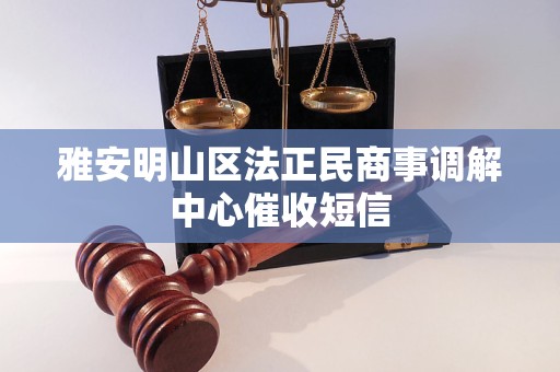 雅安明山区法正民商事调解中心催收短信