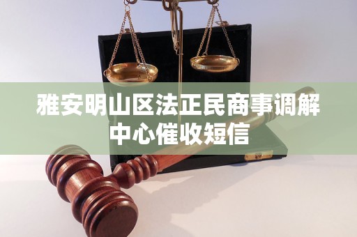 雅安明山区法正民商事调解中心催收短信