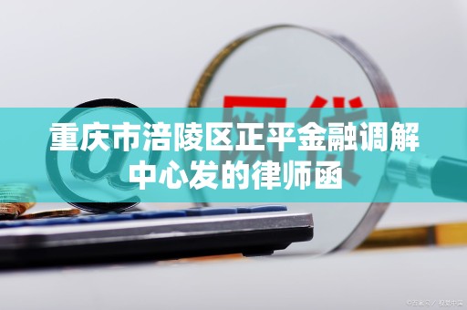 重庆市涪陵区正平金融调解中心发的律师函