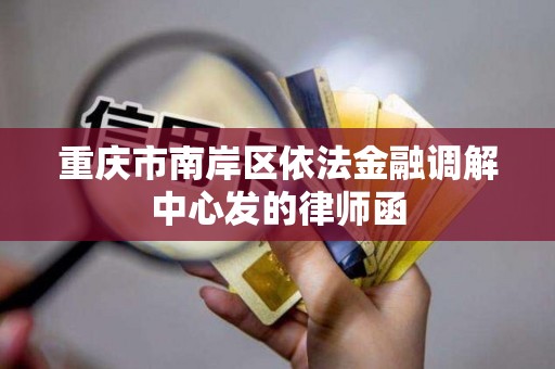 重庆市南岸区依法金融调解中心发的律师函