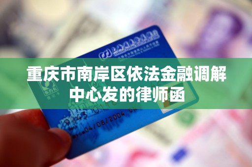 重庆市南岸区依法金融调解中心发的律师函