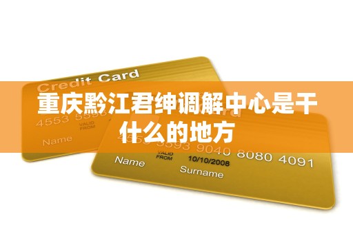 重庆黔江君绅调解中心是干什么的地方