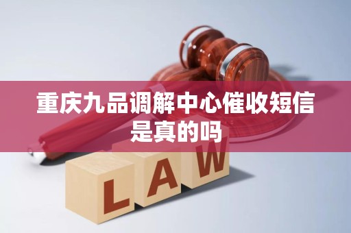 重庆九品调解中心催收短信是真的吗