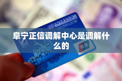 阜宁正信调解中心是调解什么的