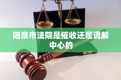 阳泉市法院是催收还是调解中心的