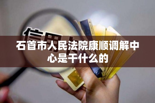 石首市人民法院康顺调解中心是干什么的