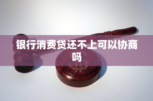 银行消费贷还不上可以协商吗
