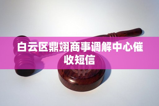 白云区鼎翊商事调解中心催收短信