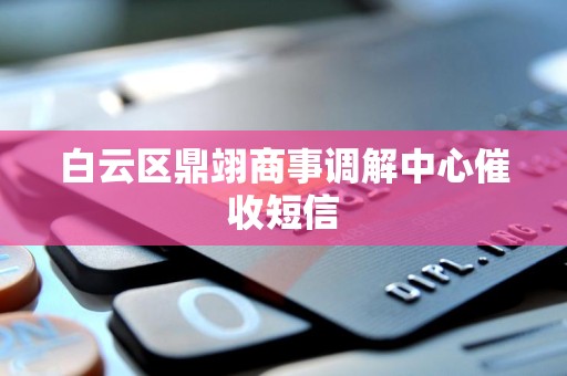 白云区鼎翊商事调解中心催收短信