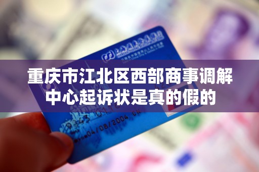 重庆市江北区西部商事调解中心起诉状是真的假的