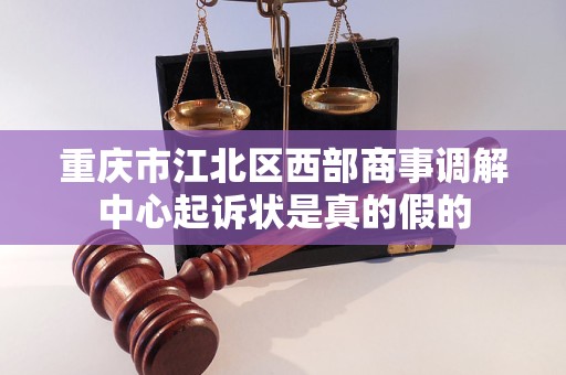 重庆市江北区西部商事调解中心起诉状是真的假的