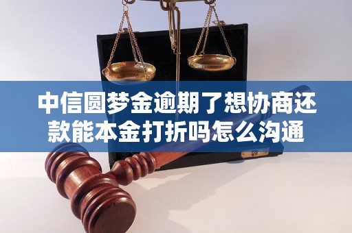中信圆梦金逾期了想协商还款能本金打折吗怎么沟通