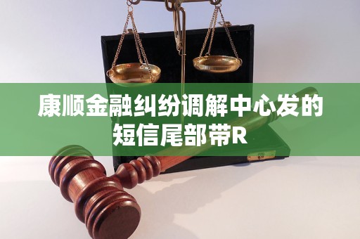 康顺金融纠纷调解中心发的短信尾部带R