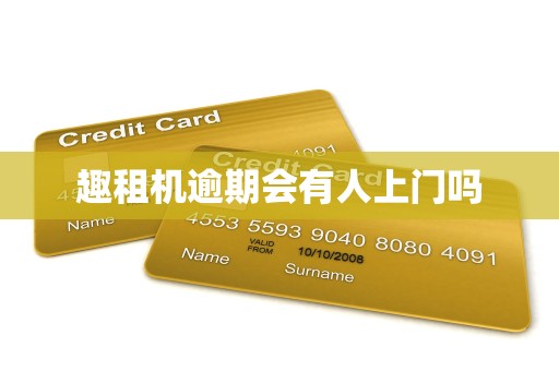 趣租机逾期会有人上门吗