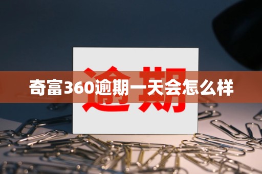 奇富360逾期一天会怎么样