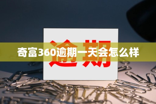奇富360逾期一天会怎么样