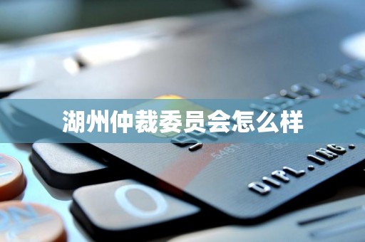 湖州仲裁委员会怎么样