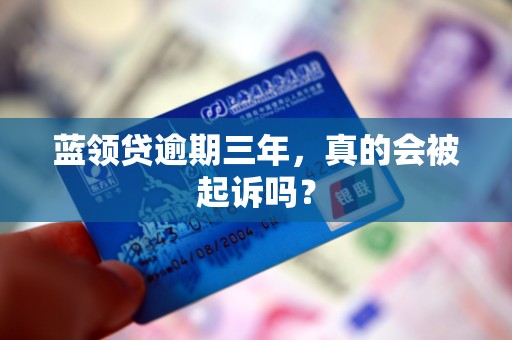 蓝领贷逾期三年,真的会被起诉吗?