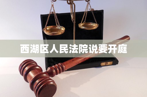 西湖区人民法院说要开庭