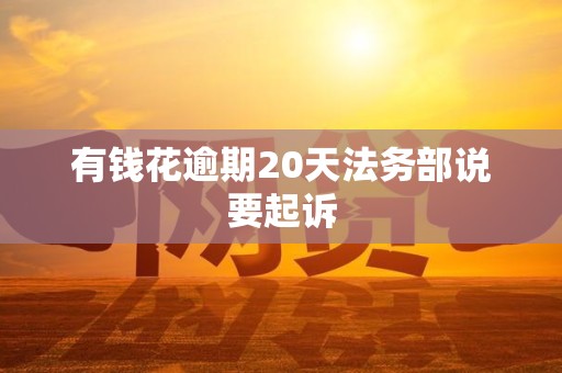 有钱花逾期20天法务部说要起诉